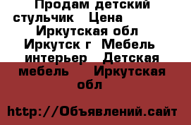 Продам детский стульчик › Цена ­ 1 500 - Иркутская обл., Иркутск г. Мебель, интерьер » Детская мебель   . Иркутская обл.